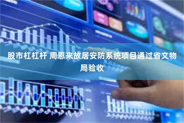   股市杠杠杆 周恩来故居安防系统项目通过省文物局验收