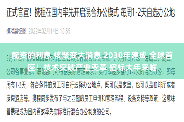  配资的利息 核聚变大消息 2030年建成 全球首座！技术突破产业变革 招标大年来临