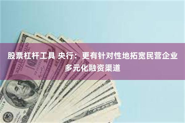 股票杠杆工具 央行：更有针对性地拓宽民营企业多元化融资渠道
