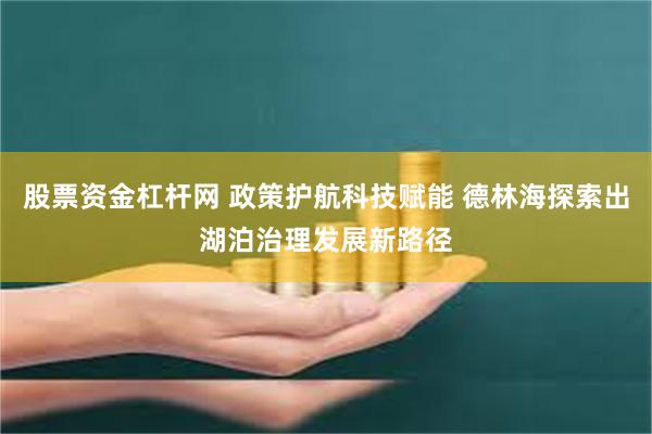 股票资金杠杆网 政策护航科技赋能 德林海探索出湖泊治理发展新路径