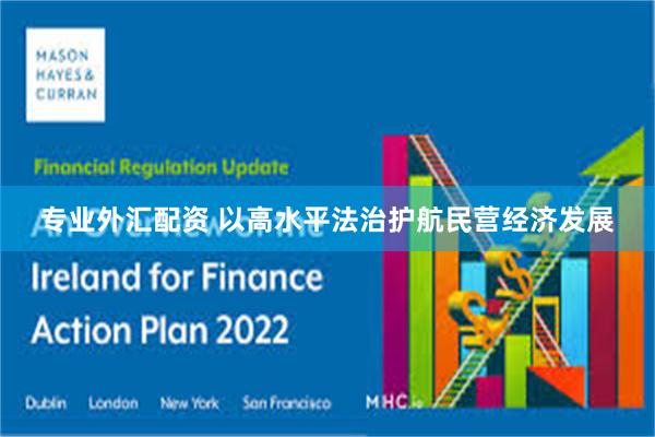专业外汇配资 以高水平法治护航民营经济发展