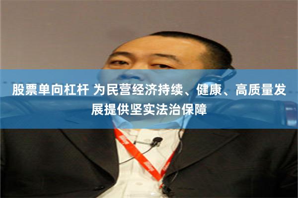 股票单向杠杆 为民营经济持续、健康、高质量发展提供坚实法治保障