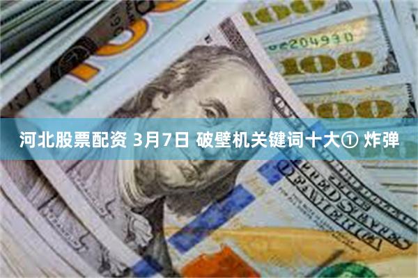 河北股票配资 3月7日 破壁机关键词十大① 炸弹