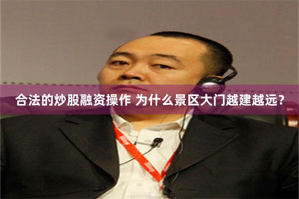 合法的炒股融资操作 为什么景区大门越建越远？