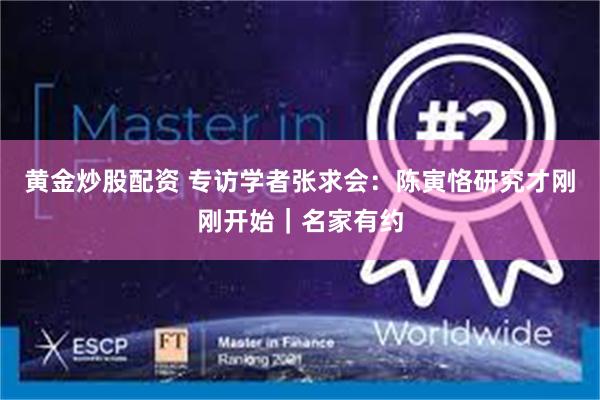 黄金炒股配资 专访学者张求会：陈寅恪研究才刚刚开始｜名家有约