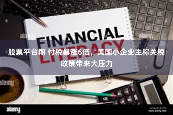 股票平台期 付税暴涨6倍，美国小企业主称关税政策带来大压力