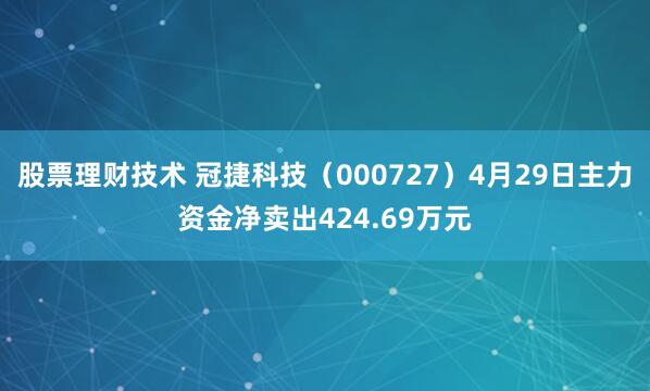 股票理财技术 冠捷科技（000727）4月29日主力资金净卖出424.69万元