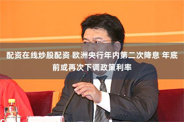 配资在线炒股配资 欧洲央行年内第二次降息 年底前或再次下调政策利率
