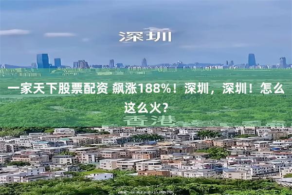 一家天下股票配资 飙涨188%！深圳，深圳！怎么这么火？