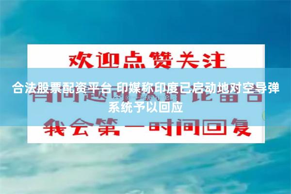 合法股票配资平台 印媒称印度已启动地对空导弹系统予以回应