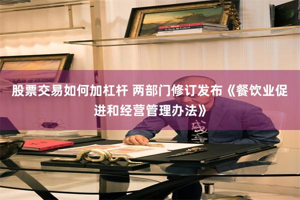 股票交易如何加杠杆 两部门修订发布《餐饮业促进和经营管理办法》