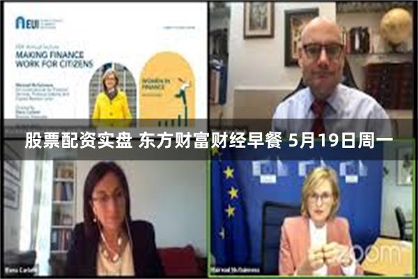 股票配资实盘 东方财富财经早餐 5月19日周一