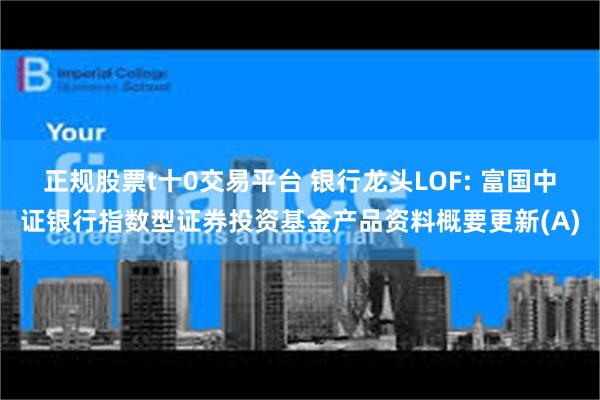 正规股票t十0交易平台 银行龙头LOF: 富国中证银行指数型证券投资基金产品资料概要更新(A)