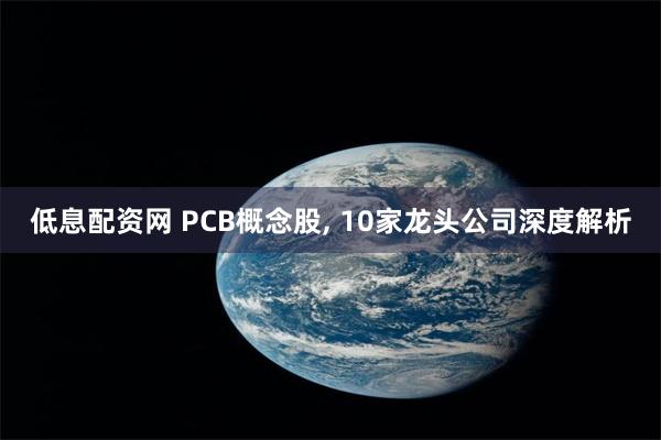 低息配资网 PCB概念股, 10家龙头公司深度解析
