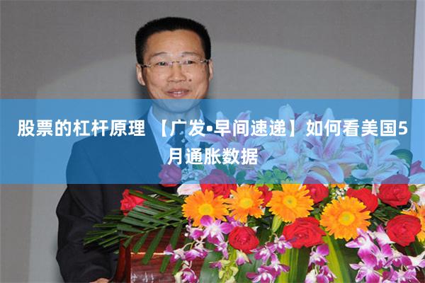 股票的杠杆原理 【广发•早间速递】如何看美国5月通胀数据