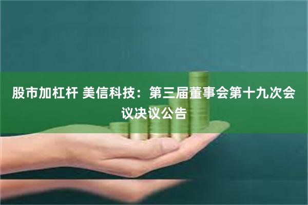 股市加杠杆 美信科技：第三届董事会第十九次会议决议公告