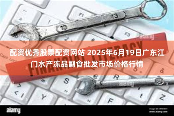 配资优秀股票配资网站 2025年6月19日广东江门水产冻品副食批发市场价格行情