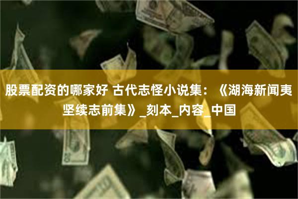 股票配资的哪家好 古代志怪小说集：《湖海新闻夷坚续志前集》_刻本_内容_中国
