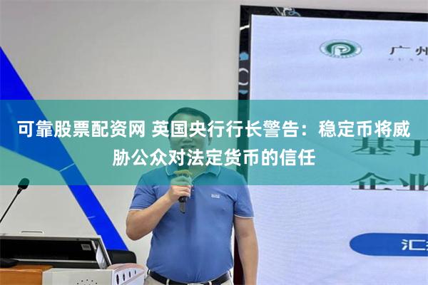可靠股票配资网 英国央行行长警告：稳定币将威胁公众对法定货币的信任