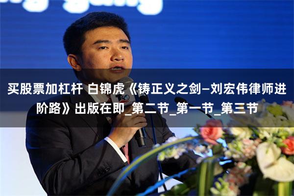 买股票加杠杆 白锦虎《铸正义之剑—刘宏伟律师进阶路》出版在即_第二节_第一节_第三节