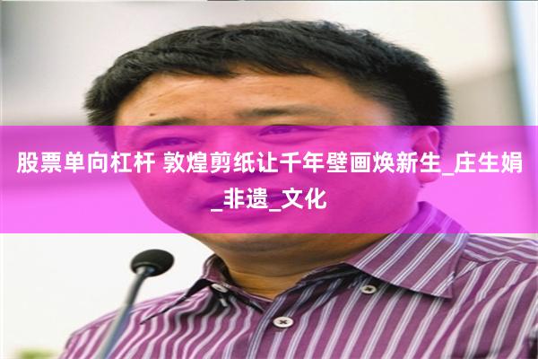 股票单向杠杆 敦煌剪纸让千年壁画焕新生_庄生娟_非遗_文化