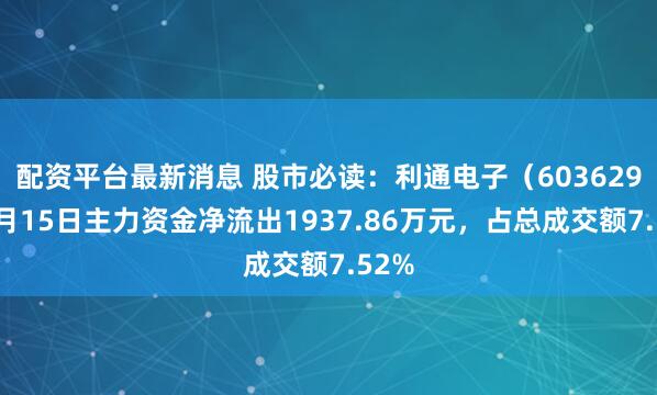 配资平台最新消息 股市必读：利通电子（603629）8月15日主力资金净流出1937.86万元，占总成交额7.52%