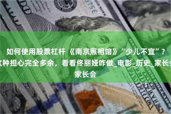 如何使用股票杠杆 《南京照相馆》“少儿不宜”？这种担心完全多余，看看佟丽娅咋做_电影_历史_家长会