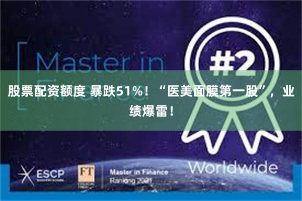 股票配资额度 暴跌51%！“医美面膜第一股”，业绩爆雷！