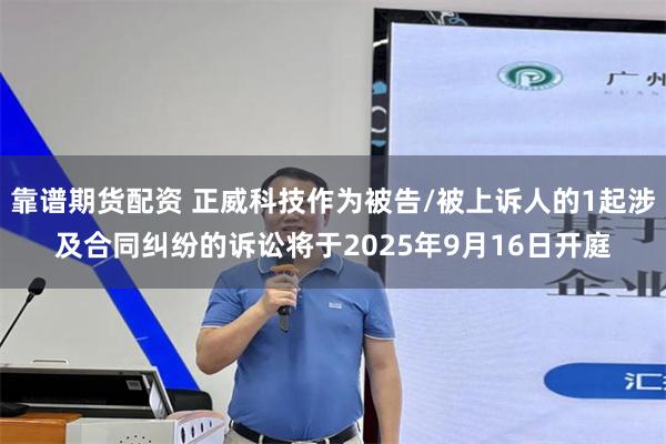 靠谱期货配资 正威科技作为被告/被上诉人的1起涉及合同纠纷的诉讼将于2025年9月16日开庭
