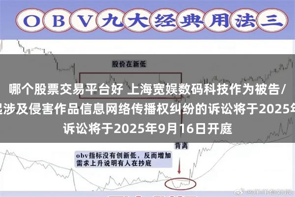 哪个股票交易平台好 上海宽娱数码科技作为被告/被上诉人的1起涉及侵害作品信息网络传播权纠纷的诉讼将于2025年9月16日开庭