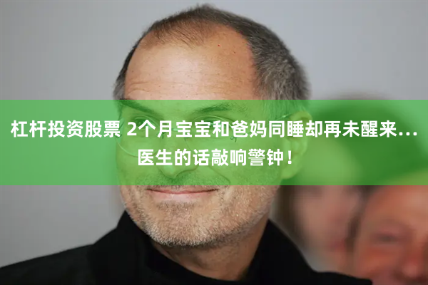 杠杆投资股票 2个月宝宝和爸妈同睡却再未醒来…医生的话敲响警钟！
