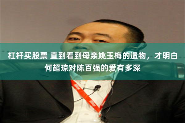 杠杆买股票 直到看到母亲姚玉梅的遗物，才明白何超琼对陈百强的爱有多深