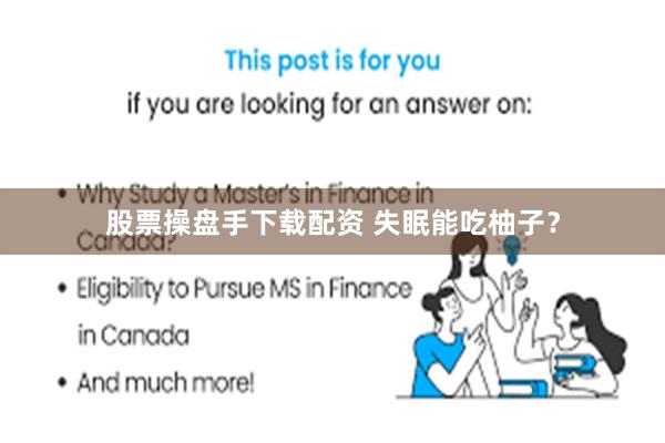 股票操盘手下载配资 失眠能吃柚子？