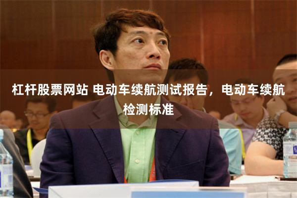 杠杆股票网站 电动车续航测试报告，电动车续航检测标准