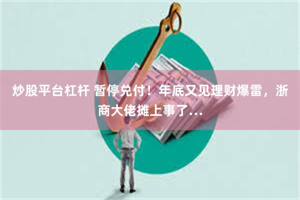 炒股平台杠杆 暂停兑付！年底又见理财爆雷，浙商大佬摊上事了…