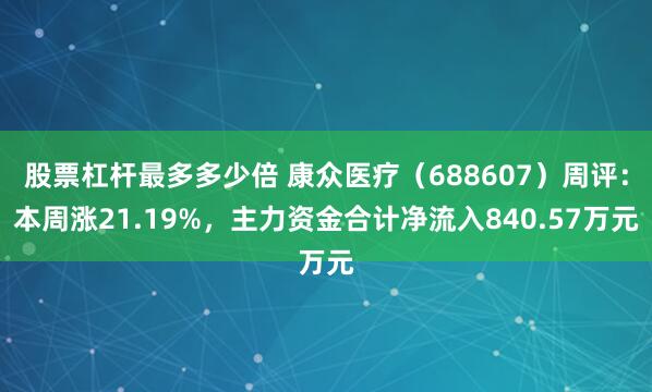 股票杠杆最多多少倍 康众医疗（688607）周评：本周涨21.19%，主力资金合计净流入840.57万元